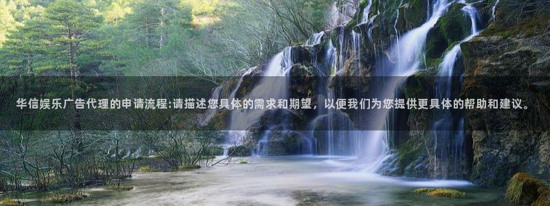 聚彩电推剪：华信娱乐广告代理的申请流程:请描述您具体的需求和期望，以便我们为您提供更具体的帮助和建议。