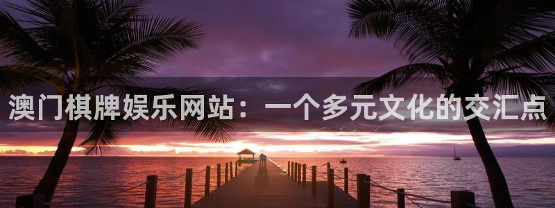 聚彩jc 官网：澳门棋牌娱乐网站：一个多元文化的交汇点