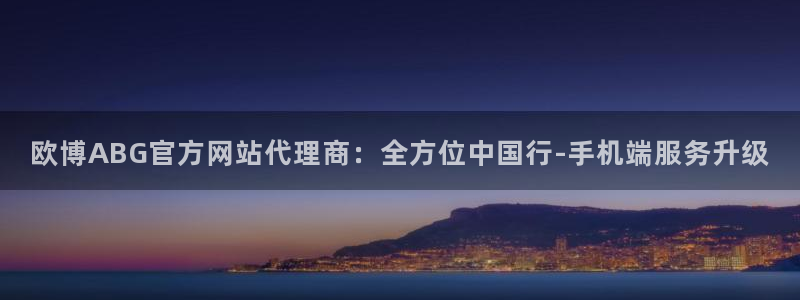 聚彩平台：欧博ABG官方网站代理商：全方位中国行-手机端服务升级