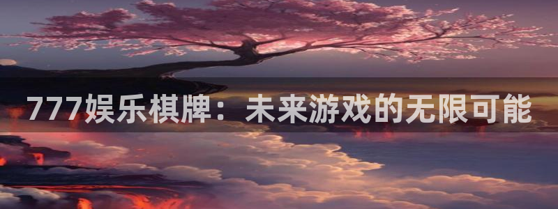 聚彩堂01849高手论坛：777娱乐棋牌：未来游戏的无限可能