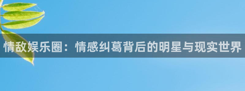 聚彩app官网入口：情敌娱乐圈：情感纠葛背后的明星与现实世界