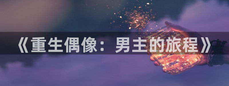 聚彩app官方正版：《重生偶像：男主的旅程》