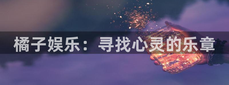 聚彩堂免费资料大全：橘子娱乐：寻找心灵的乐章
