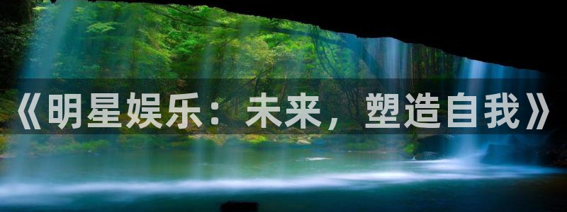 聚彩app下载：《明星娱乐：未来，塑造自我》
